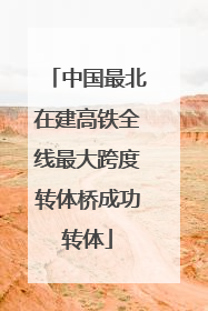 中国最北在建高铁全线最大跨度转体桥成功转体